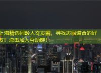 上海精选同龄人交友圈，寻找志同道合的好友！点击加入互动群！